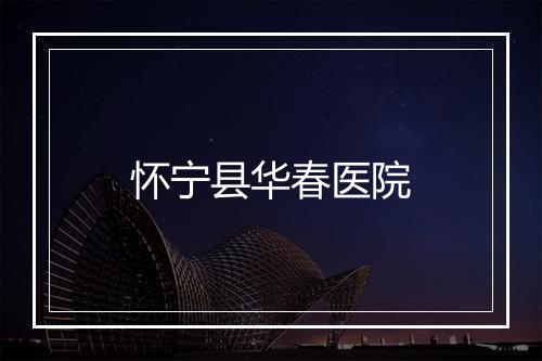怀宁县华春医院
