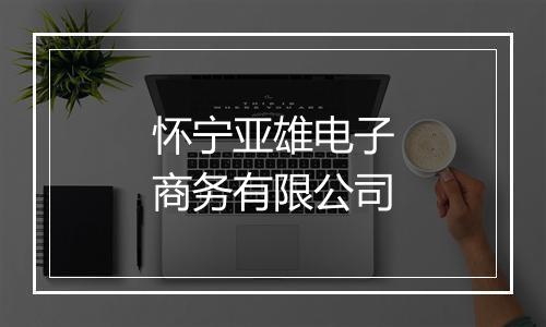 怀宁亚雄电子商务有限公司