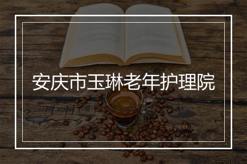 安庆市玉琳老年护理院
