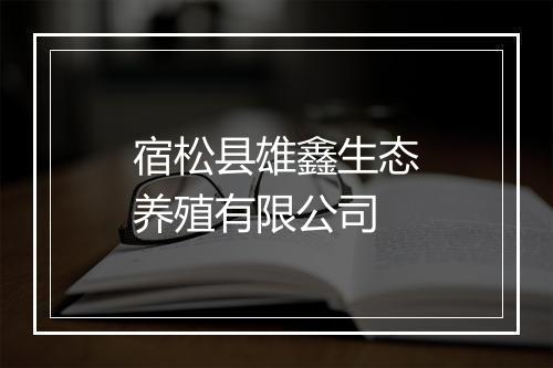 宿松县雄鑫生态养殖有限公司
