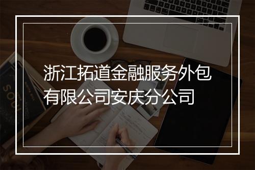 浙江拓道金融服务外包有限公司安庆分公司
