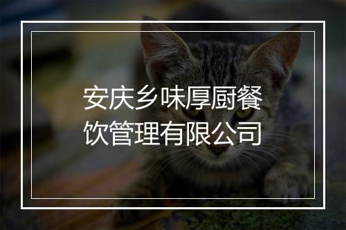 安庆乡味厚厨餐饮管理有限公司