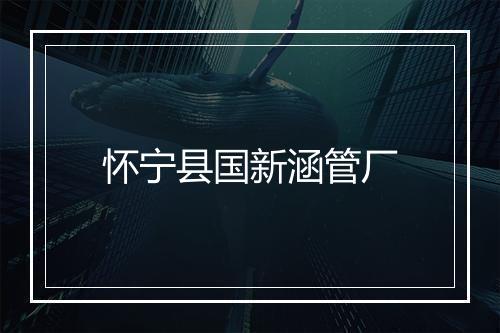 怀宁县国新涵管厂