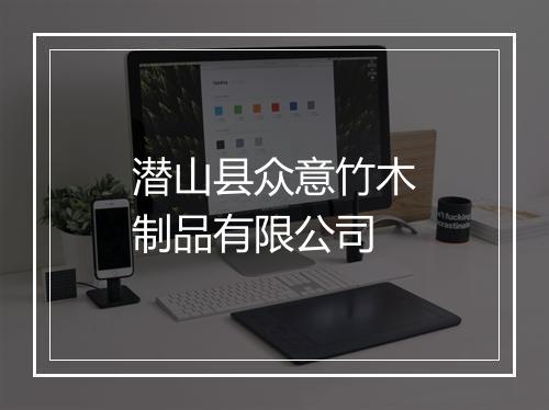 潜山县众意竹木制品有限公司