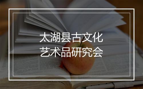 太湖县古文化艺术品研究会