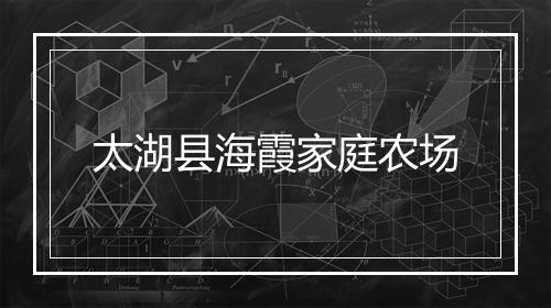太湖县海霞家庭农场