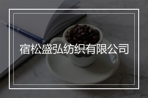 宿松盛弘纺织有限公司
