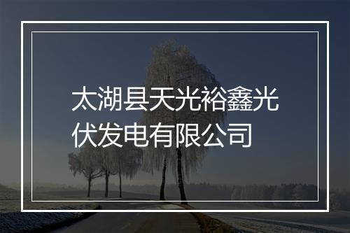 太湖县天光裕鑫光伏发电有限公司