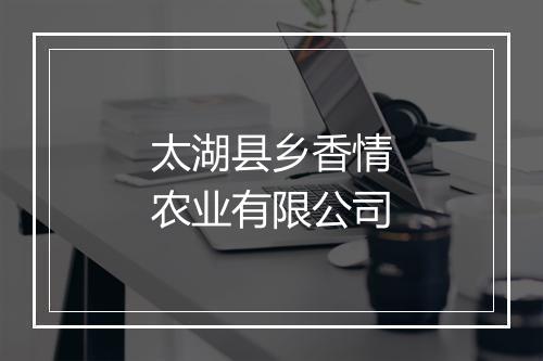 太湖县乡香情农业有限公司