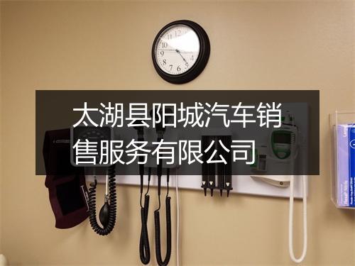 太湖县阳城汽车销售服务有限公司