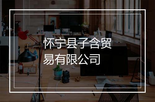 怀宁县子含贸易有限公司