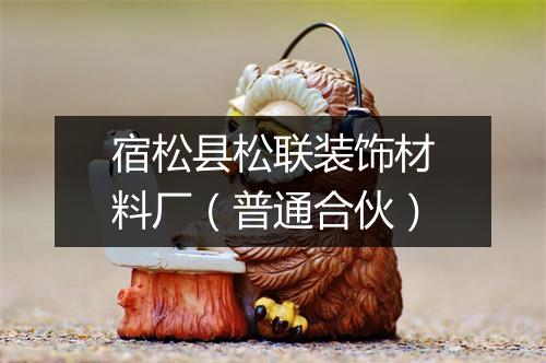 宿松县松联装饰材料厂（普通合伙）