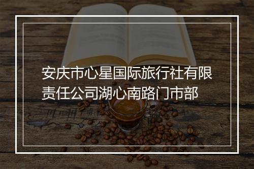 安庆市心星国际旅行社有限责任公司湖心南路门市部