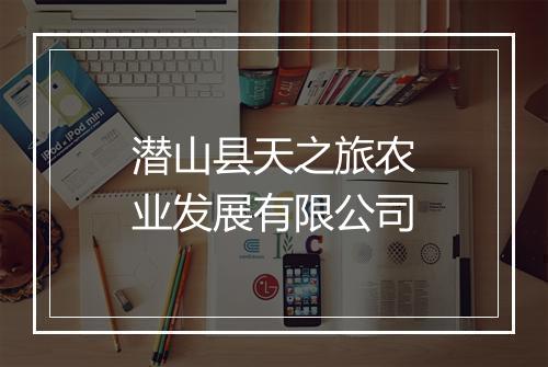 潜山县天之旅农业发展有限公司