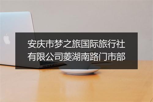 安庆市梦之旅国际旅行社有限公司菱湖南路门市部