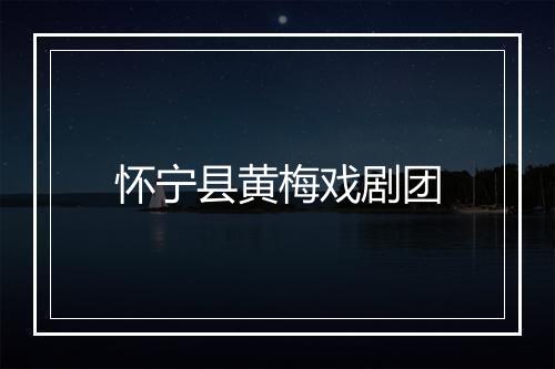 怀宁县黄梅戏剧团