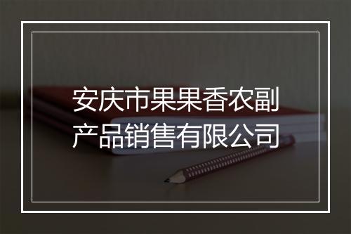 安庆市果果香农副产品销售有限公司