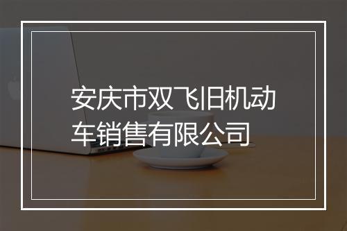 安庆市双飞旧机动车销售有限公司