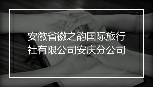 安徽省徽之韵国际旅行社有限公司安庆分公司