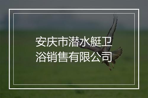 安庆市潜水艇卫浴销售有限公司