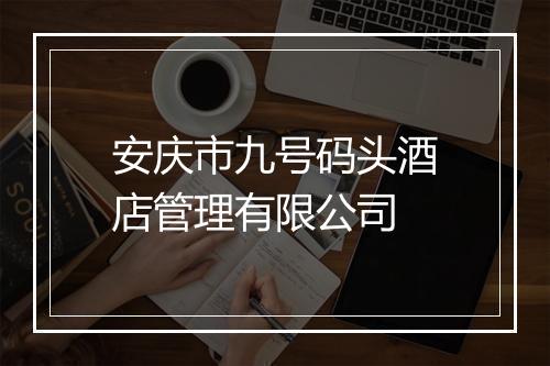 安庆市九号码头酒店管理有限公司
