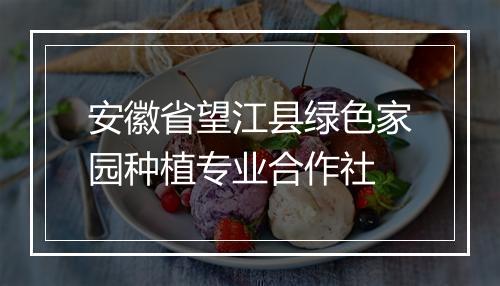 安徽省望江县绿色家园种植专业合作社