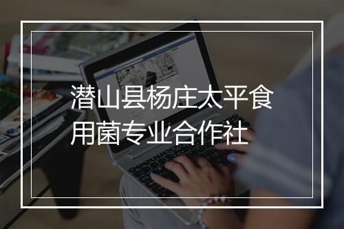 潜山县杨庄太平食用菌专业合作社
