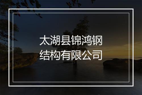 太湖县锦鸿钢结构有限公司