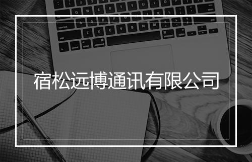 宿松远博通讯有限公司