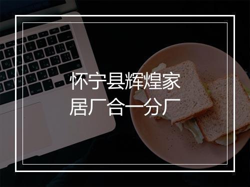 怀宁县辉煌家居厂合一分厂