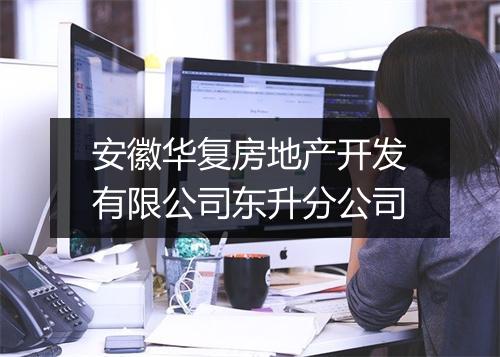 安徽华复房地产开发有限公司东升分公司