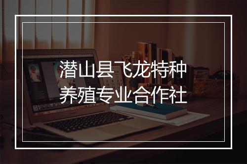 潜山县飞龙特种养殖专业合作社
