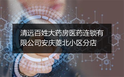 清远百姓大药房医药连锁有限公司安庆菱北小区分店
