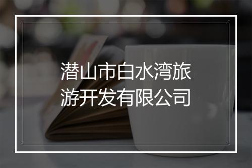 潜山市白水湾旅游开发有限公司