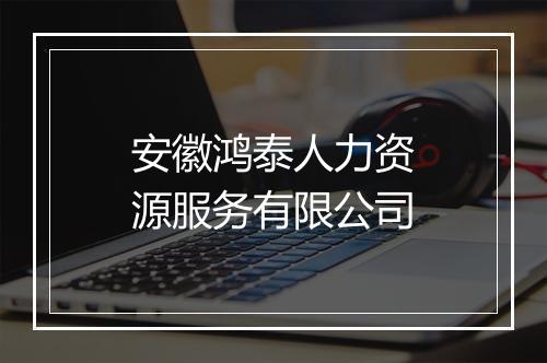 安徽鸿泰人力资源服务有限公司