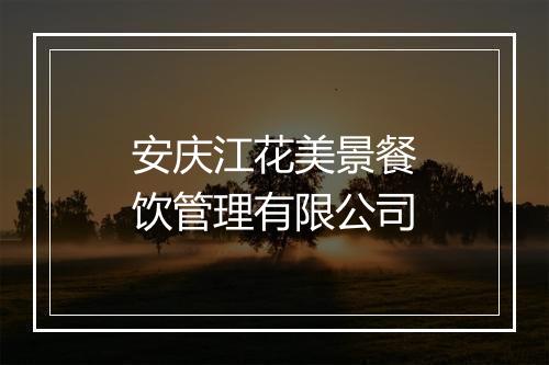 安庆江花美景餐饮管理有限公司