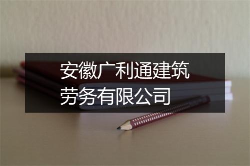 安徽广利通建筑劳务有限公司