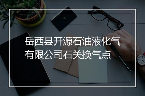 岳西县开源石油液化气有限公司石关换气点