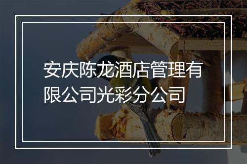 安庆陈龙酒店管理有限公司光彩分公司