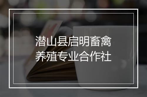 潜山县启明畜禽养殖专业合作社