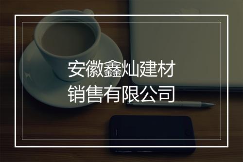 安徽鑫灿建材销售有限公司