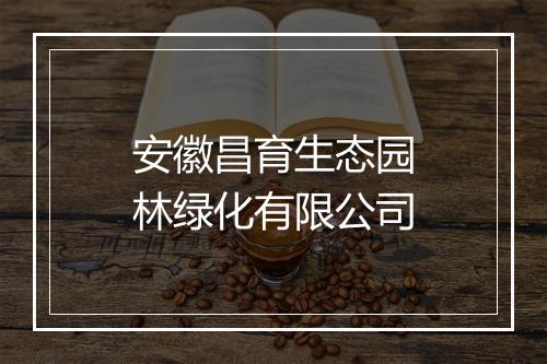 安徽昌育生态园林绿化有限公司