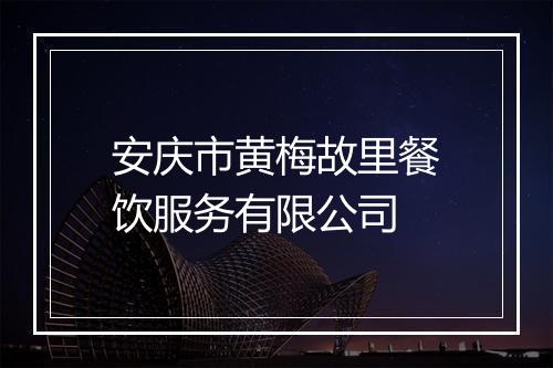 安庆市黄梅故里餐饮服务有限公司