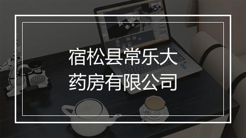 宿松县常乐大药房有限公司