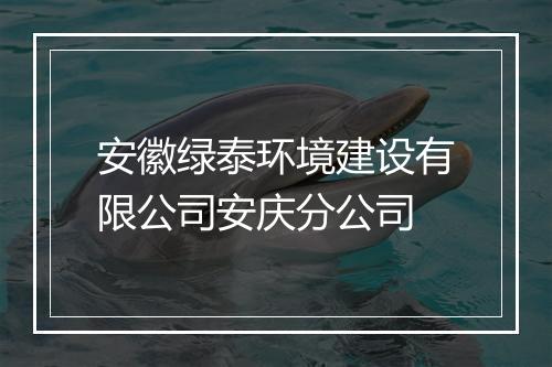 安徽绿泰环境建设有限公司安庆分公司