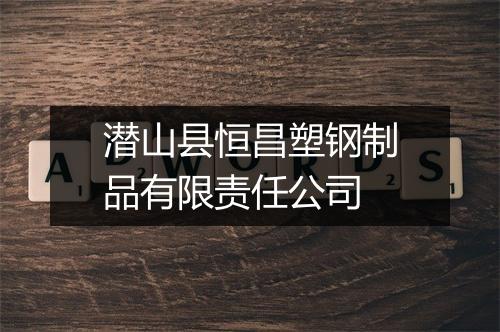 潜山县恒昌塑钢制品有限责任公司