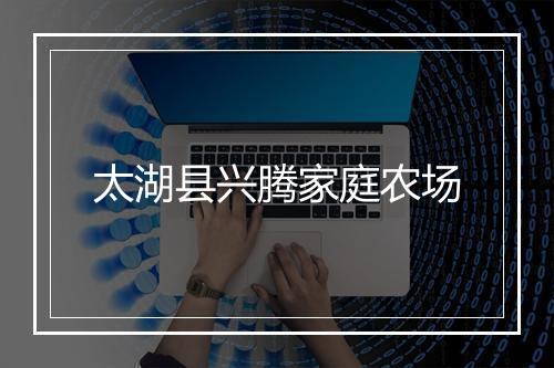 太湖县兴腾家庭农场