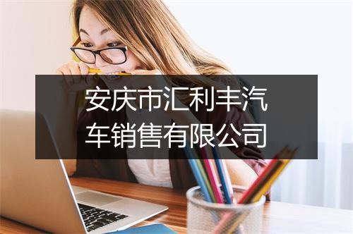安庆市汇利丰汽车销售有限公司
