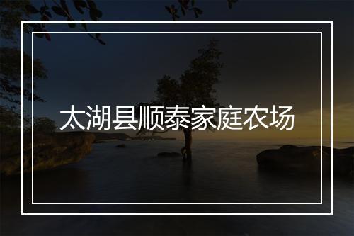 太湖县顺泰家庭农场