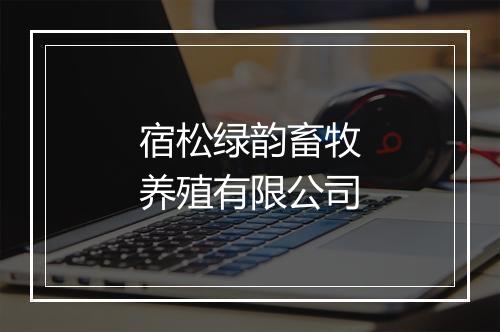 宿松绿韵畜牧养殖有限公司